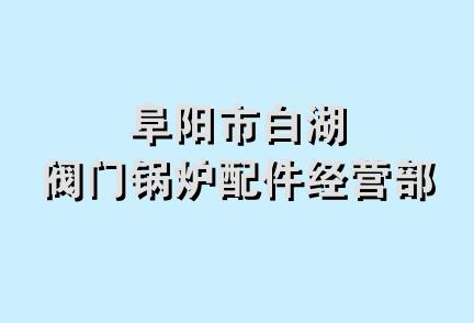 阜阳市白湖阀门锅炉配件经营部