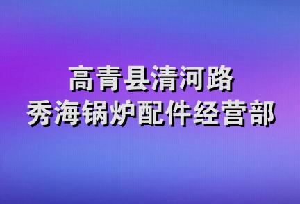 高青县清河路秀海锅炉配件经营部