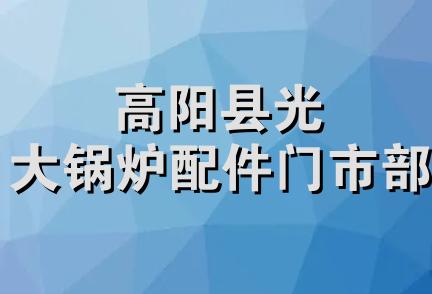 高阳县光大锅炉配件门市部