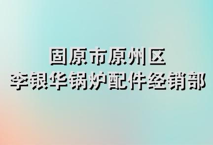 固原市原州区李银华锅炉配件经销部