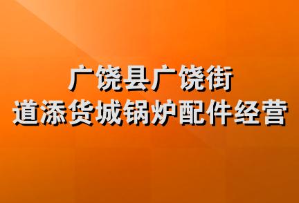 广饶县广饶街道添货城锅炉配件经营部