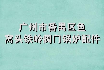 广州市番禺区鱼窝头铁岭阀门锅炉配件总汇