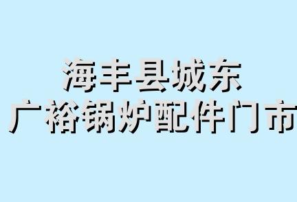 海丰县城东广裕锅炉配件门市