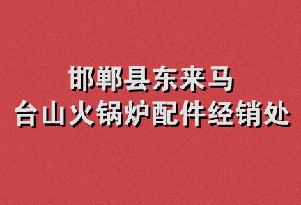 邯郸县东来马台山火锅炉配件经销处