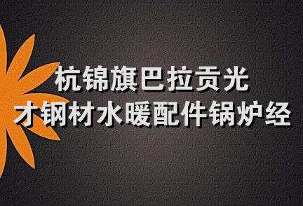 杭锦旗巴拉贡光才钢材水暖配件锅炉经销部