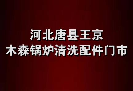 河北唐县王京木森锅炉清洗配件门市部