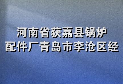 河南省获嘉县锅炉配件厂青岛市李沧区经销处