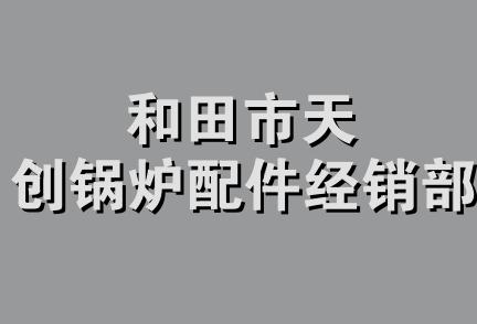 和田市天创锅炉配件经销部