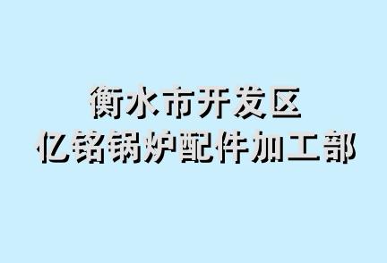 衡水市开发区亿铭锅炉配件加工部