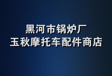 黑河市锅炉厂玉秋摩托车配件商店