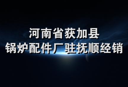 河南省获加县锅炉配件厂驻抚顺经销处