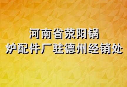 河南省荥阳锅炉配件厂驻德州经销处