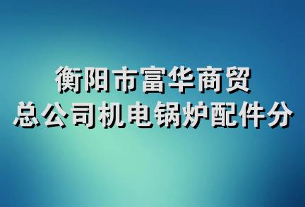 衡阳市富华商贸总公司机电锅炉配件分公司