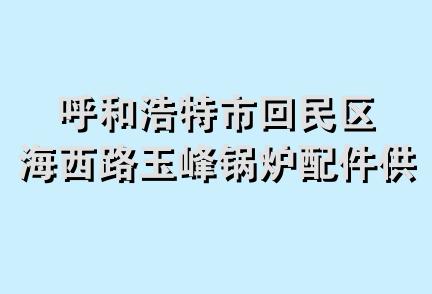 呼和浩特市回民区海西路玉峰锅炉配件供应站