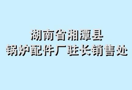 湖南省湘潭县锅炉配件厂驻长销售处