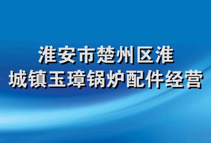 淮安市楚州区淮城镇玉璋锅炉配件经营部