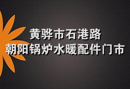 黄骅市石港路朝阳锅炉水暖配件门市部