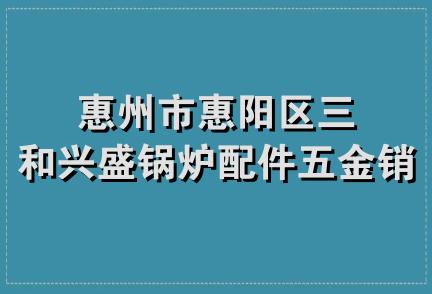 惠州市惠阳区三和兴盛锅炉配件五金销售部