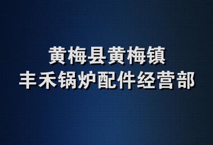 黄梅县黄梅镇丰禾锅炉配件经营部