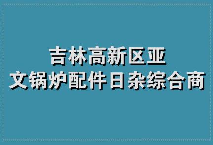 吉林高新区亚文锅炉配件日杂综合商店