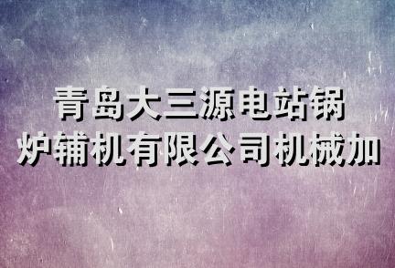 青岛大三源电站锅炉辅机有限公司机械加工分公司