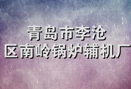 青岛市李沧区南岭锅炉辅机厂