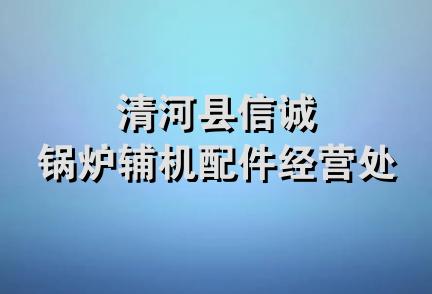 清河县信诚锅炉辅机配件经营处