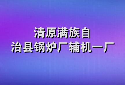 清原满族自治县锅炉厂辅机一厂