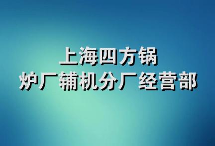 上海四方锅炉厂辅机分厂经营部