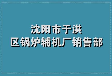 沈阳市于洪区锅炉辅机厂销售部