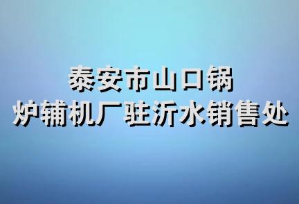 泰安市山口锅炉辅机厂驻沂水销售处