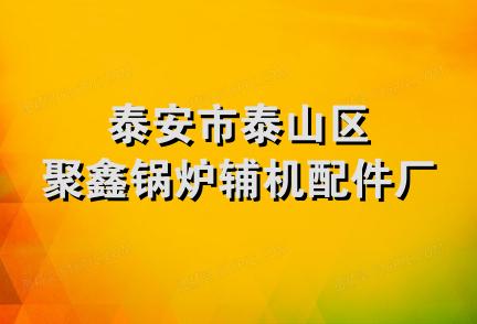 泰安市泰山区聚鑫锅炉辅机配件厂