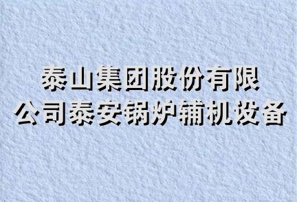 泰山集团股份有限公司泰安锅炉辅机设备分公司