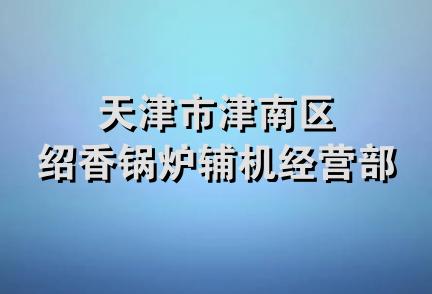 天津市津南区绍香锅炉辅机经营部