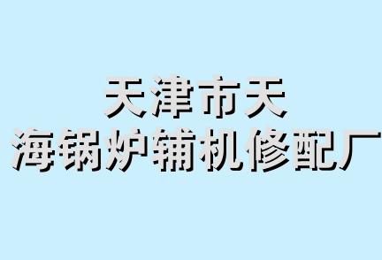 天津市天海锅炉辅机修配厂