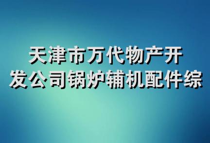 天津市万代物产开发公司锅炉辅机配件综合商店