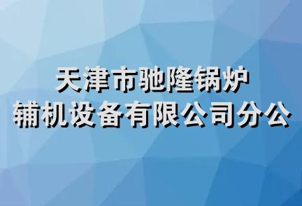 天津市驰隆锅炉辅机设备有限公司分公司