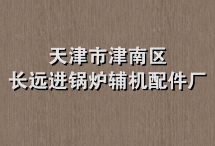 天津市津南区长远进锅炉辅机配件厂