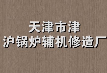 天津市津沪锅炉辅机修造厂