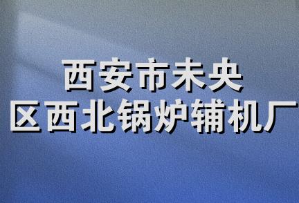 西安市未央区西北锅炉辅机厂