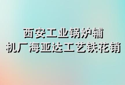 西安工业锅炉辅机厂海亚达工艺铁花销售处