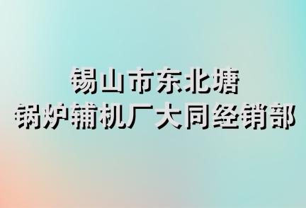 锡山市东北塘锅炉辅机厂大同经销部