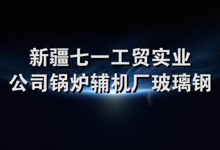 新疆七一工贸实业公司锅炉辅机厂玻璃钢制品厂