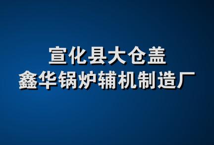 宣化县大仓盖鑫华锅炉辅机制造厂