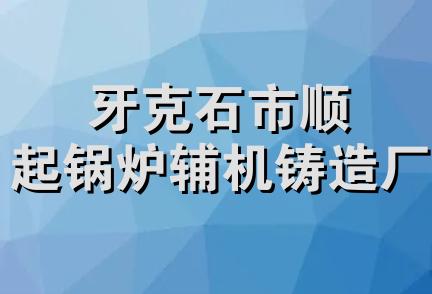 牙克石市顺起锅炉辅机铸造厂