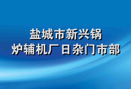 盐城市新兴锅炉辅机厂日杂门市部