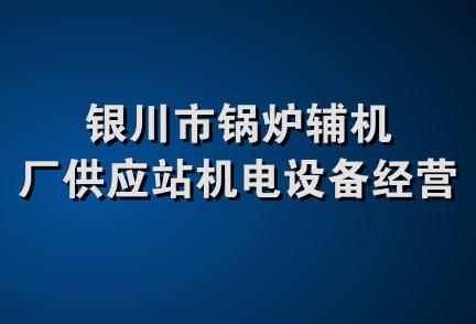银川市锅炉辅机厂供应站机电设备经营部