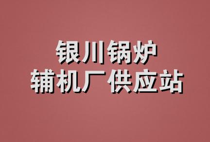 银川锅炉辅机厂供应站