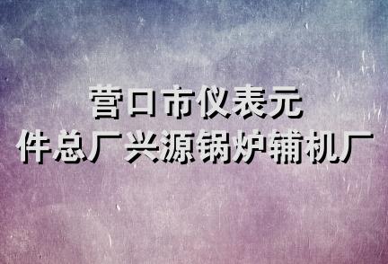 营口市仪表元件总厂兴源锅炉辅机厂