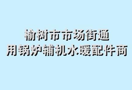 榆树市市场街通用锅炉辅机水暖配件商店